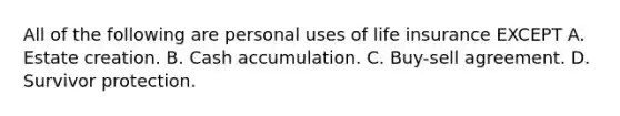 All of the following are personal uses of life insurance EXCEPT A. Estate creation. B. Cash accumulation. C. Buy-sell agreement. D. Survivor protection.