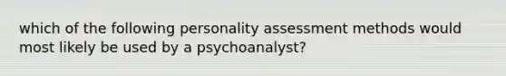 which of the following <a href='https://www.questionai.com/knowledge/kr5HTzxRA5-personality-assessment' class='anchor-knowledge'>personality assessment</a> methods would most likely be used by a psychoanalyst?