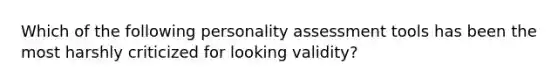 Which of the following personality assessment tools has been the most harshly criticized for looking validity?