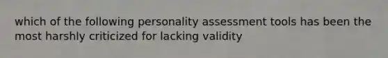 which of the following personality assessment tools has been the most harshly criticized for lacking validity