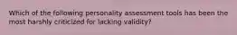 Which of the following personality assessment tools has been the most harshly criticized for lacking validity?