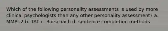 Which of the following personality assessments is used by more clinical psychologists than any other personality assessment? a. MMPI-2 b. TAT c. Rorschach d. sentence completion methods