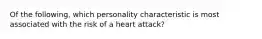 Of the following, which personality characteristic is most associated with the risk of a heart attack?