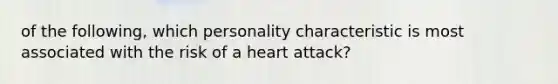 of the following, which personality characteristic is most associated with the risk of a heart attack?