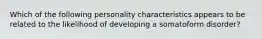 Which of the following personality characteristics appears to be related to the likelihood of developing a somatoform disorder?