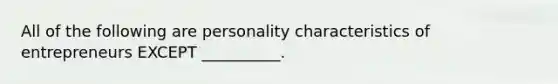 All of the following are personality characteristics of entrepreneurs EXCEPT​ __________.