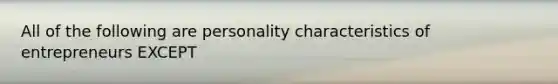 All of the following are personality characteristics of entrepreneurs EXCEPT​
