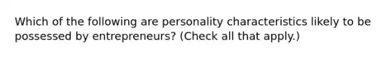 Which of the following are personality characteristics likely to be possessed by entrepreneurs? (Check all that apply.)