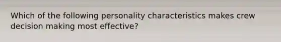 Which of the following personality characteristics makes crew decision making most effective?