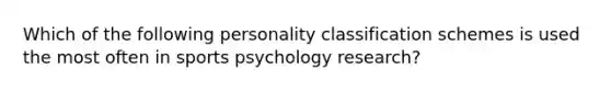 Which of the following personality classification schemes is used the most often in sports psychology research?