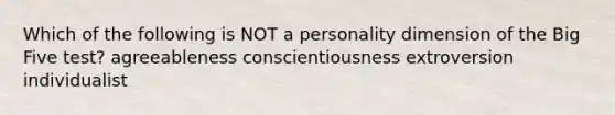 Which of the following is NOT a personality dimension of the Big Five test? agreeableness conscientiousness extroversion individualist