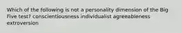 Which of the following is not a personality dimension of the Big Five test? conscientiousness individualist agreeableness extroversion