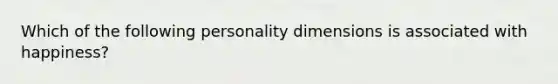 Which of the following personality dimensions is associated with happiness?