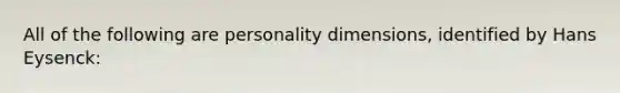 All of the following are personality dimensions, identified by Hans Eysenck: