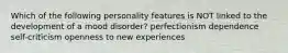 Which of the following personality features is NOT linked to the development of a mood disorder? perfectionism dependence self-criticism openness to new experiences