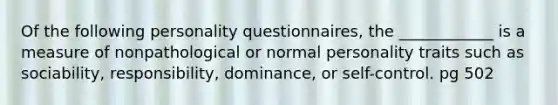 Of the following personality questionnaires, the ____________ is a measure of nonpathological or normal personality traits such as sociability, responsibility, dominance, or self-control. pg 502