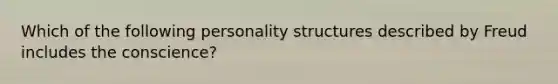 Which of the following personality structures described by Freud includes the conscience?