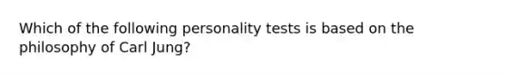 Which of the following personality tests is based on the philosophy of Carl Jung?