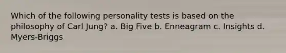 Which of the following personality tests is based on the philosophy of Carl Jung? a. Big Five b. Enneagram c. Insights d. Myers-Briggs