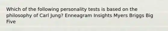 Which of the following personality tests is based on the philosophy of Carl Jung? Enneagram Insights Myers Briggs Big Five