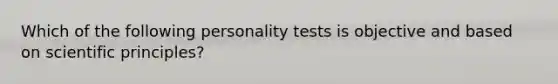 Which of the following personality tests is objective and based on scientific principles?