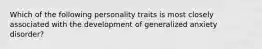 Which of the following personality traits is most closely associated with the development of generalized anxiety disorder?