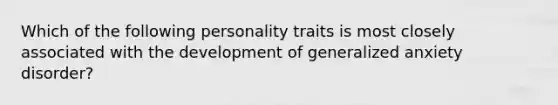 Which of the following personality traits is most closely associated with the development of generalized anxiety disorder?