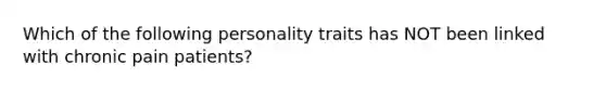 Which of the following personality traits has NOT been linked with chronic pain patients?