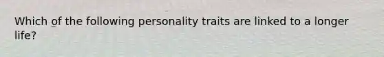 Which of the following personality traits are linked to a longer life?