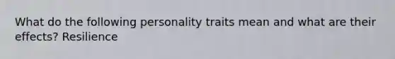 What do the following personality traits mean and what are their effects? Resilience