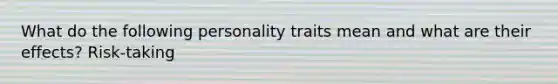 What do the following personality traits mean and what are their effects? Risk-taking