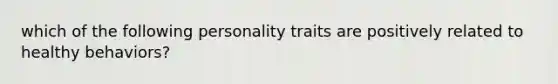 which of the following personality traits are positively related to healthy behaviors?