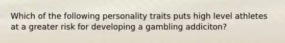 Which of the following personality traits puts high level athletes at a greater risk for developing a gambling addiciton?