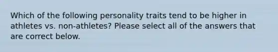 Which of the following personality traits tend to be higher in athletes vs. non-athletes? Please select all of the answers that are correct below.