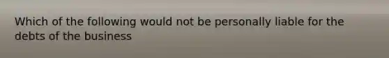 Which of the following would not be personally liable for the debts of the business