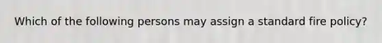 Which of the following persons may assign a standard fire policy?