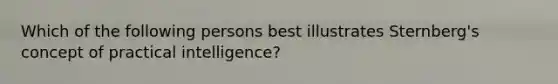 Which of the following persons best illustrates Sternberg's concept of practical intelligence?