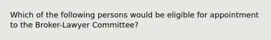 Which of the following persons would be eligible for appointment to the Broker-Lawyer Committee?