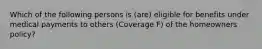 Which of the following persons is (are) eligible for benefits under medical payments to others (Coverage F) of the homeowners policy?