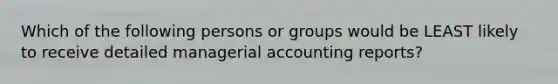 Which of the following persons or groups would be LEAST likely to receive detailed managerial accounting reports?