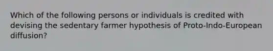 Which of the following persons or individuals is credited with devising the sedentary farmer hypothesis of Proto-Indo-European diffusion?