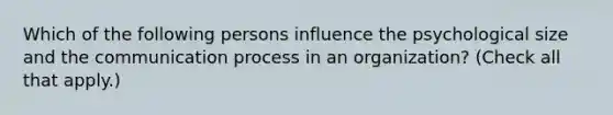 Which of the following persons influence the psychological size and the communication process in an organization? (Check all that apply.)