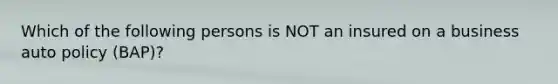 Which of the following persons is NOT an insured on a business auto policy (BAP)?
