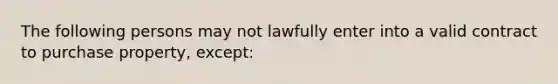 The following persons may not lawfully enter into a valid contract to purchase property, except: