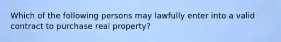 Which of the following persons may lawfully enter into a valid contract to purchase real property?