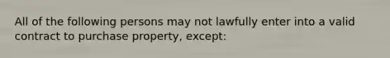 All of the following persons may not lawfully enter into a valid contract to purchase property, except: