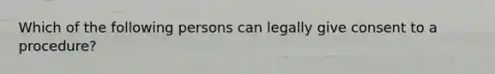 Which of the following persons can legally give consent to a procedure?