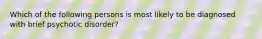 Which of the following persons is most likely to be diagnosed with brief psychotic disorder?