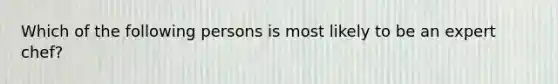 Which of the following persons is most likely to be an expert chef?