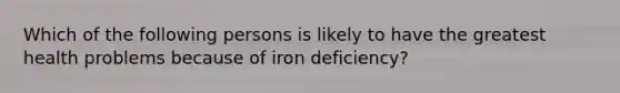 Which of the following persons is likely to have the greatest health problems because of iron deficiency?